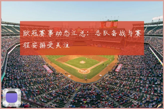 欧冠赛事动态汇总：各队备战与赛程安排受关注