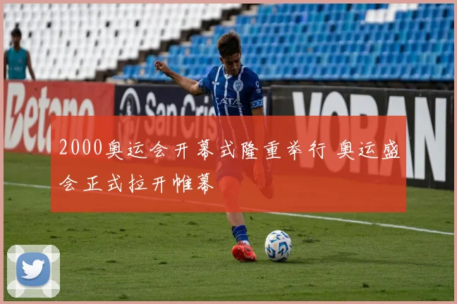 2000奥运会开幕式隆重举行 奥运盛会正式拉开帷幕