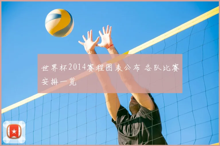 世界杯2014赛程图表公布 各队比赛安排一览