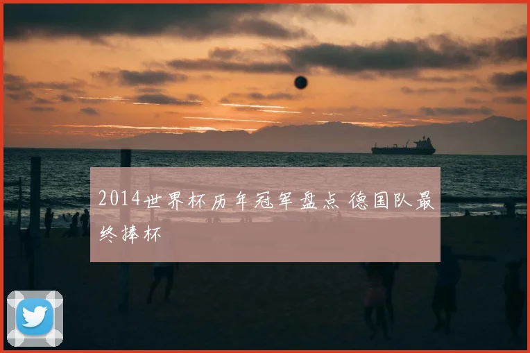 2014世界杯历年冠军盘点 德国队最终捧杯