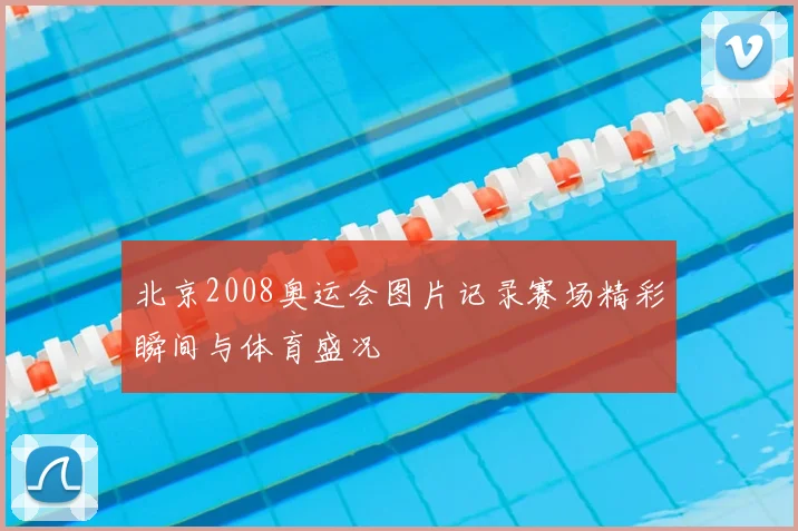 北京2008奥运会图片记录赛场精彩瞬间与体育盛况