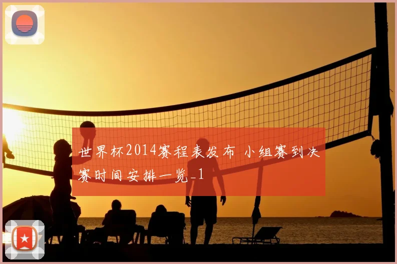 世界杯2014赛程表发布 小组赛到决赛时间安排一览_1