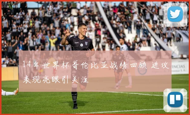 14年世界杯哥伦比亚战绩回顾 进攻表现亮眼引关注