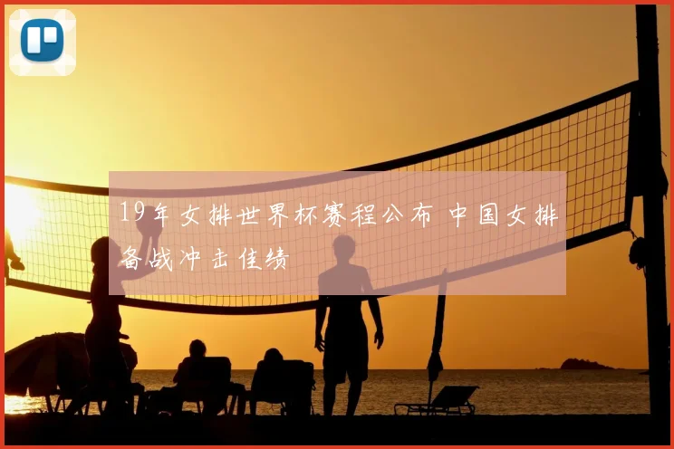 19年女排世界杯赛程公布 中国女排备战冲击佳绩