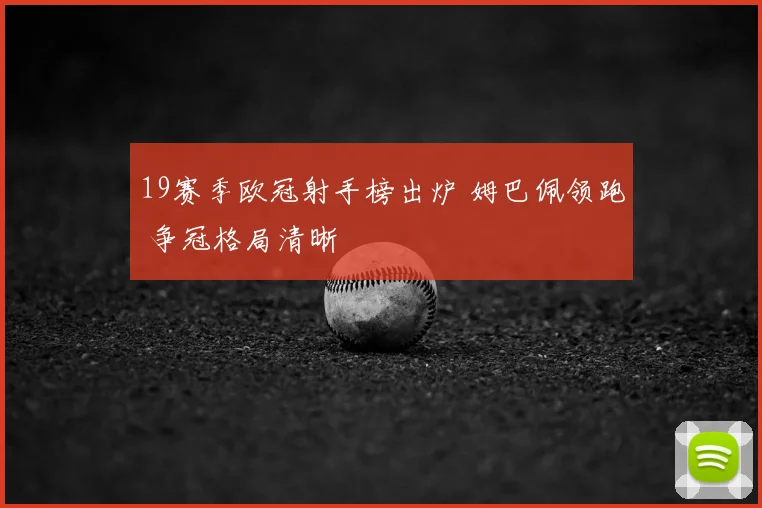 19赛季欧冠射手榜出炉 姆巴佩领跑 争冠格局清晰
